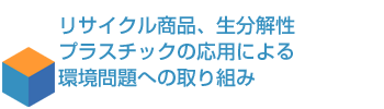 リサイクル商品、生分解性プラスチックの応用による環境問題への取り組み